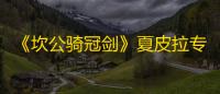 《坎公骑冠剑》夏皮拉专武皇家沙铲属性介绍一览